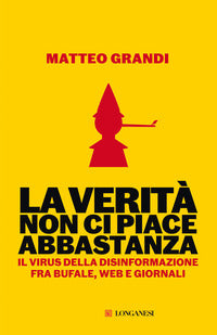 Verita' non ci piace abbastanza - il virus della disinformazione fra bufale web e giornali 