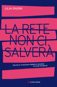 Rete non ci salvera' - perche' la rivoluzione digitale e' sessista e come resistere 