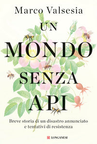 Mondo senza api - breve storia di un disastro annunciato e tentativi di resistenza 