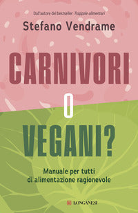 Carnivori o vegani ? manuale per tutti di alimentazione ragionevole 