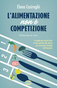 Alimentazione non e' competizione - le regole per nutrirsi bene e senza pensare alle calorie 