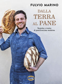 Dalla terra al pane - tecniche e ricette di panificazione moderna 