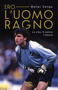 Ero l'uomo ragno - la vita il calcio l'amore 