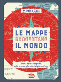 Mappe raccontano il mondo - storia della cartografia dalle prime esplorazioni al giorno d'oggi 