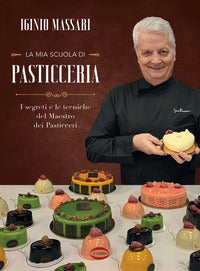 Mia scuola di pasticceria - i segreti e le tecniche del maestro dei pasticceri 