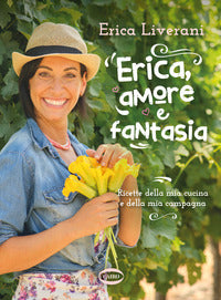 Erica amore e fantasia - ricette della mia cucina e della mia campagna 