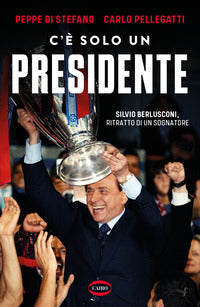 C'e' solo un presidente - silvio berlusconi ritratto di un sognatore 