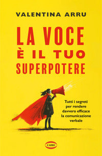 Voce e' il tuo superpotere - tutti i segreti per rendere davvero efficace la comunicazione verbale 