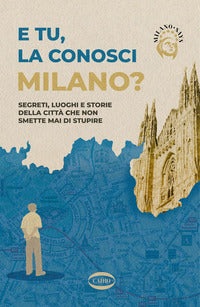 E tu la conosci milano ? - segreti luoghi e storie della citta' che non smette mai di stupire 