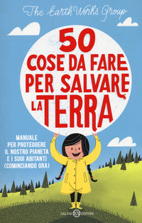 50 cose da fare per salvare la terra - manuale per proteggere il nostro pianeta e i suoi abitanti 