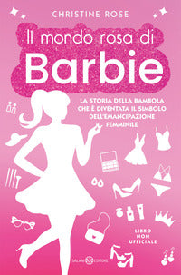 Mondo rosa di barbie - la storia della bambola che e' diventata il simbolo dell'emancipazione 