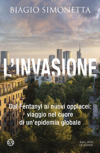 Invasione - dal fentanyl ai nuovi oppiacei viaggio nel cuore di un'epidemia globale 