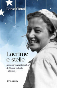 Lacrime e stelle - per una autobiografia di chiara lubich - gli inizi 