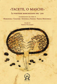 Tacete o maschi - le poetesse marchigiane del '300 accompagnate dai versi di antonella anedda