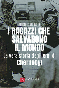Ragazzi che salvarono il mondo - la vera storia degli eroi di chernobyl 