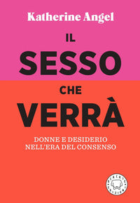 Sesso che verra' - donne e desiderio nell'era del consenso 