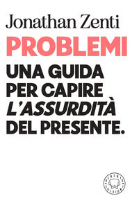 Problemi - una guida per capire l'assurdita' del presente 