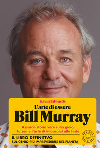 Arte di essere bill murray - assurde storie vere sulla gioia lo zen e l'arte di imbucarsi alle 