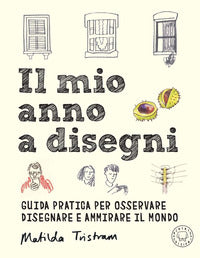 Mio anno a disegni - guida pratica per osservare disegnare e ammirare il mondo 