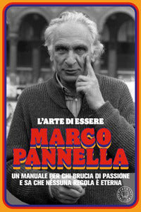 Arte di essere marco pannella - un manuale per chi brucia di passione e sa che nessuna regola e' 
