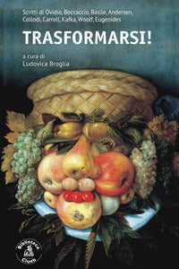 Trasformarsi ! scritti di ovidio boccaccio basile andersen collodi carroll kafka woolf 