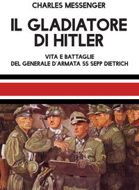 Gladiatore di hitler - vita e battaglie del generale d'armata ss sepp dietrich 