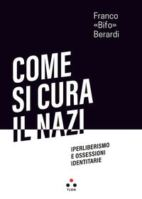 Come si cura il nazi - iperliberismo e ossessioni identitarie 