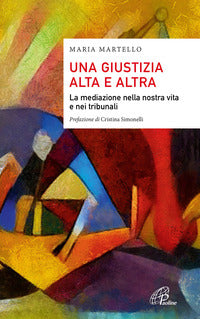 Giustizia alta e altra - la mediazione nella nostra vita e nei tribunali 