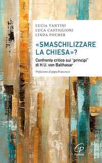 Smaschilizzare la chiesa? confronto critico sui principi di h.u. von balthasar 