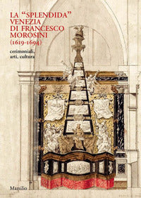 Splendida venezia di francesco morosini 1619 - 1694 cerimoniali arti cultura 