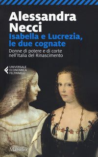 Isabella e lucrezia le due cognate - donne di potere e di corte nell'italia del rinascimento 