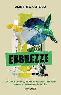 Ebbrezze - da noe' al colibri' da hemingway al martini la bevuta che cambia la vita 