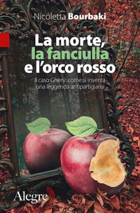 Morte la fanciulla e l'orco rosso - il caso ghersi come si inventa una leggenda antipartigiana 
