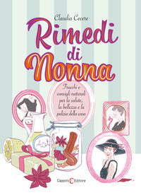 Rimedi di nonna - trucchi e consigli naturali per la salute la bellezza e la pulizia della casa 