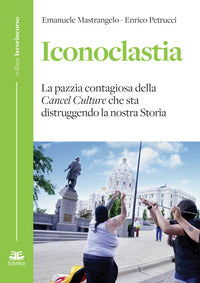 Iconoclastia - la pazzia contagiosa della cancel culture che sta distruggendo la nostra storia 