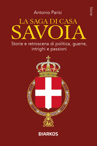 Saga di casa savoia - storie e retroscena di politica guerre intrighi e passioni 