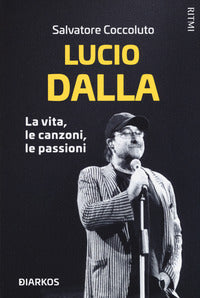 Lucio dalla - la vita le canzoni le passioni 