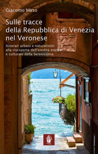 Sulle tracce della repubblica di venezia nel veronese - itinerari urbani e naturalistici 