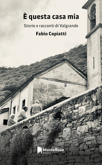 E' questa casa mia - storie e racconti di valgrande 