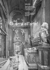 Guerra all'arte! 1940-1945. i beni culturali del friuli venezia giulia tra protezione e distruzione 