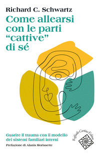 Come allearsi con le parti cattive di se' - guarire il trauma con il modello dei sistemi familia 