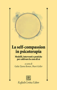 Self compassion in psicoterapia - modelli interventi e pratiche per coltivare la cura di se' 