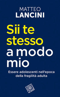 Sii te stesso a modo mio - essere adolescenti nell'epoca della fragilita' adulta 