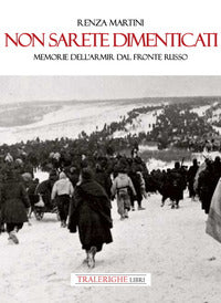 Non sarete dimenticati - memorie dell'armir dal fronte russo 