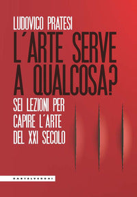 Arte serve a qualcosa ? sei lezioni per capire l'arte del xxi secolo 