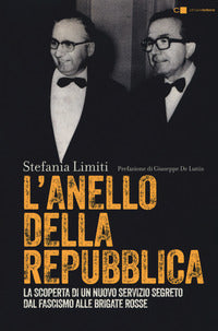 Anello della repubblica - la scoperta di un nuovo servizio segreto. dal fascismo alle brigate 