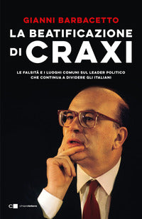 Beatificazione di craxi - le falsita' e i luoghi comuni sul leader politico che continua a dividere 