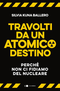 Travolti da un atomico destino - perche' non ci fidiamo del nucleare 
