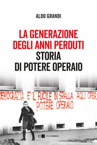 Generazione degli anni perduti - storia di potere operaio 