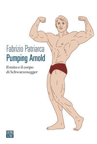 Pumping arnold - il mito e il corpo di schwarzenegger 